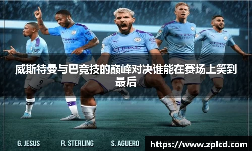 威斯特曼与巴竞技的巅峰对决谁能在赛场上笑到最后