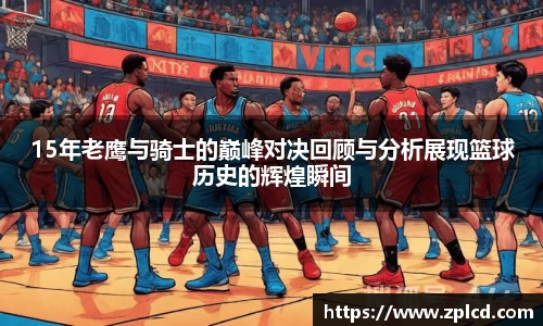 15年老鹰与骑士的巅峰对决回顾与分析展现篮球历史的辉煌瞬间